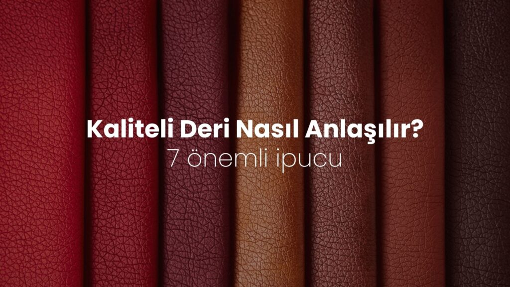  Kaliteli deri nasıl anlaşılır? 7 önemli ipucu