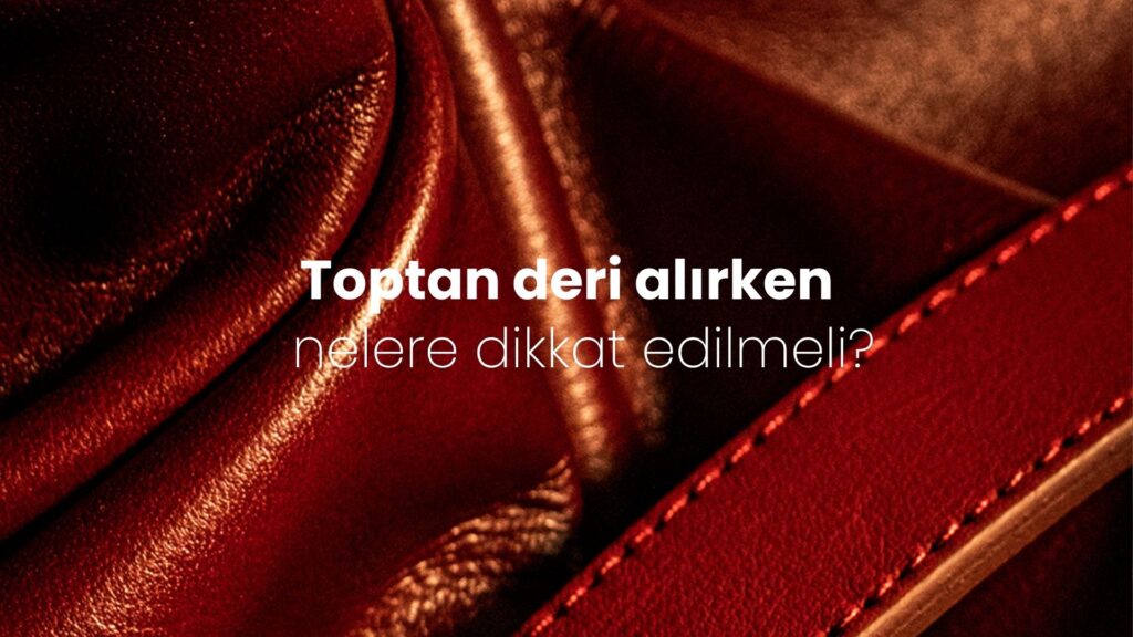 Toptan deri alırken nelere dikkat edilmeli?